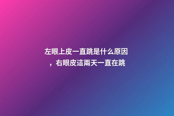 左眼上皮一直跳是什么原因，右眼皮這兩天一直在跳-第1張-觀點-玄機派